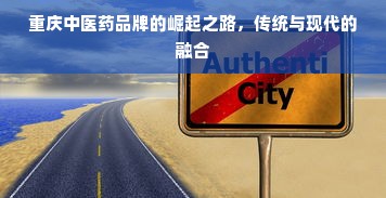 重庆中医药品牌的崛起之路，传统与现代的融合