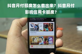 抖音月付额度怎么套出来？抖音月付影响信用卡额度？