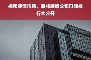揭秘装修市场，品牌装修公司口碑排行大公开
