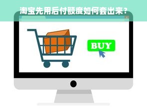 淘宝先用后付额度如何套出来？