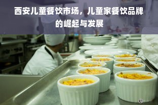 西安儿童餐饮市场，儿童家餐饮品牌的崛起与发展
