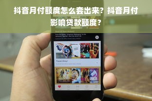 抖音月付额度怎么套出来？抖音月付影响贷款额度？