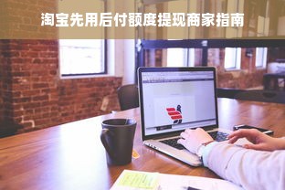淘宝先用后付额度提现商家指南