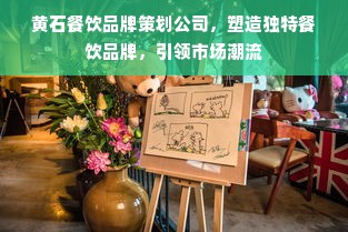 黄石餐饮品牌策划公司，塑造独特餐饮品牌，引领市场潮流