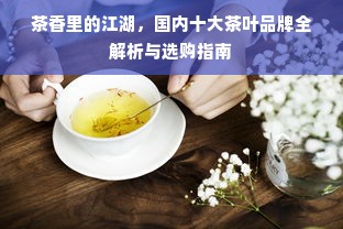 茶香里的江湖，国内十大茶叶品牌全解析与选购指南
