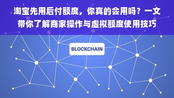 淘宝先用后付额度，你真的会用吗？一文带你了解商家操作与虚拟额度使用技巧