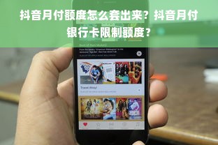 抖音月付额度怎么套出来？抖音月付银行卡限制额度？