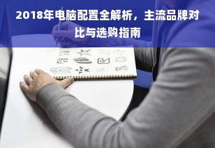 2018年电脑配置全解析，主流品牌对比与选购指南