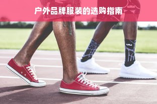 户外品牌服装的选购指南