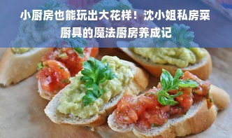 小厨房也能玩出大花样！沈小姐私房菜厨具的魔法厨房养成记