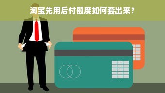 淘宝先用后付额度如何套出来？