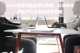 2023美国电脑品牌红黑榜，从游戏本到生产力工具的选购指南