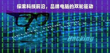 探索科技前沿，品牌电脑的双轮驱动