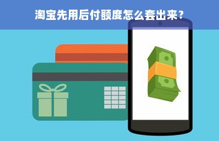 淘宝先用后付额度怎么套出来？