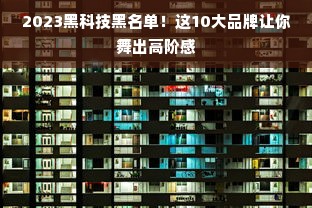 2023黑科技黑名单！这10大品牌让你舞出高阶感