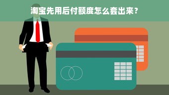 淘宝先用后付额度怎么套出来？