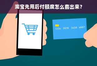 淘宝先用后付额度怎么套出来？