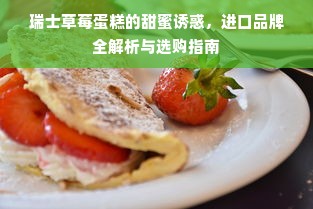 瑞士草莓蛋糕的甜蜜诱惑，进口品牌全解析与选购指南