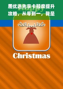 鹿优选先享卡额度提升攻略，从零到一，我是如何实现额度翻倍的？
