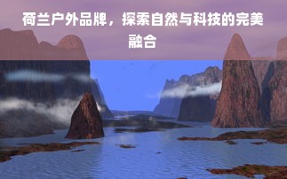 荷兰户外品牌，探索自然与科技的完美融合
