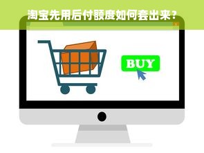 淘宝先用后付额度如何套出来？