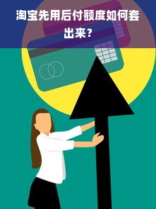 淘宝先用后付额度如何套出来？