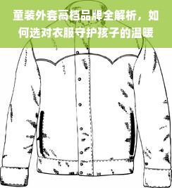 童装外套高档品牌全解析，如何选对衣服守护孩子的温暖与品质？