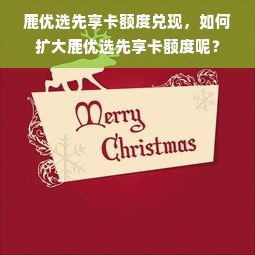 鹿优选先享卡额度兑现，如何扩大鹿优选先享卡额度呢？