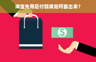 淘宝先用后付额度如何套出来？