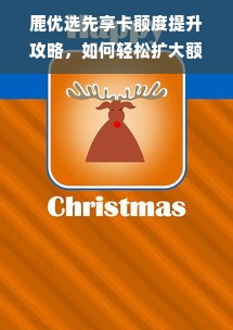 鹿优选先享卡额度提升攻略，如何轻松扩大额度？