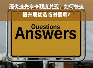 鹿优选先享卡额度兑现，如何快速提升鹿优选临时额度？