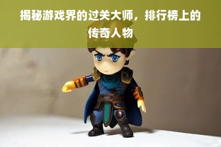 揭秘游戏界的过关大师，排行榜上的传奇人物