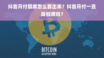 抖音月付额度怎么套出来？抖音月付一直降额度吗？