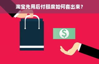 淘宝先用后付额度如何套出来？