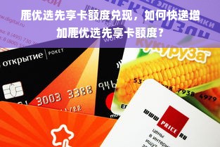 鹿优选先享卡额度兑现，如何快递增加鹿优选先享卡额度？