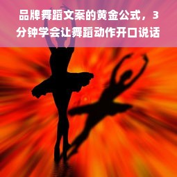 品牌舞蹈文案的黄金公式，3分钟学会让舞蹈动作开口说话