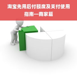 淘宝先用后付额度及支付使用指南—商家篇