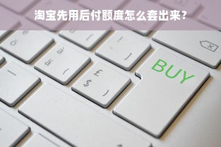 淘宝先用后付额度怎么套出来？