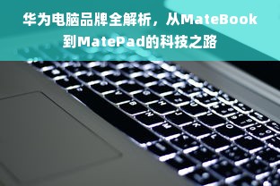 华为电脑品牌全解析，从MateBook到MatePad的科技之路