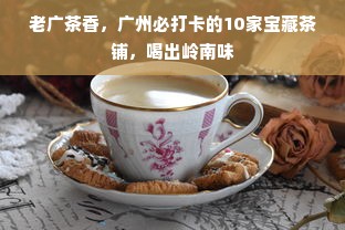 老广茶香，广州必打卡的10家宝藏茶铺，喝出岭南味