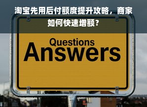 淘宝先用后付额度提升攻略，商家如何快速增额？
