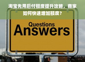 淘宝先用后付额度提升攻略，商家如何快速增加额度？