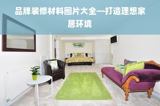 品牌装修材料图片大全—打造理想家居环境