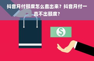 抖音月付额度怎么套出来？抖音月付一直不出额度？