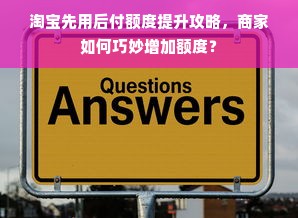 淘宝先用后付额度提升攻略，商家如何巧妙增加额度？
