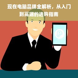 现在电脑品牌全解析，从入门到高端的选购指南