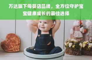 万达旗下母婴店品牌，全方位守护宝宝健康成长的最佳选择