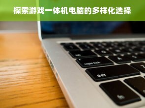 探索游戏一体机电脑的多样化选择