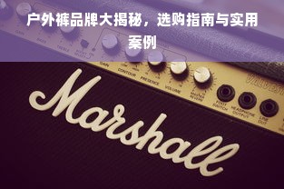 户外裤品牌大揭秘，选购指南与实用案例