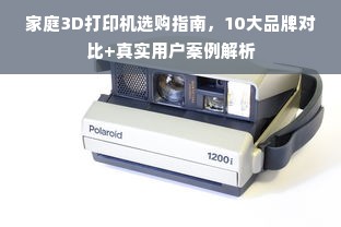 家庭3D打印机选购指南，10大品牌对比+真实用户案例解析